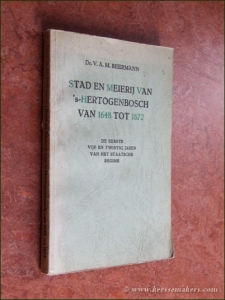 Stad en Meierij van 's-Hertogenbosch van 1648 tot 1672. De eerste vijf en twintig jaren van het staatsche regime. — BEERMAN, V.A.M.