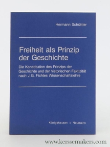 Freiheit als Prinzip der Geschichte : die Konstitution des Prinzips der Geschichte und der historischen Faktizität nach J. G. Fichtes Wissenschaftslehre. — Schüttler, Hermann.