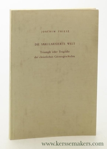 Die Säkularisierte Welt. Triumph oder Tragödie der christlichen Geistesgeschichte. — Friese, Joachim.