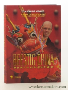 Beestig China. Tom van de Weghe vijf jaar VRT-Correspondent in een nieuwe grootmacht. — Weghe, Tom Van De.