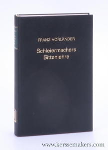 Schleiermachers Sittenlehre. Ausführlich dargestellt und Beurteilt. Mit einer Einleitenden Exposition des Historischen Entwicklungsganges der Sittenlehre Überhaupt. Neudruck der Ausgabe Marburg a. d. L. 1851. — Vorländer, Franz / Schleiermacher.