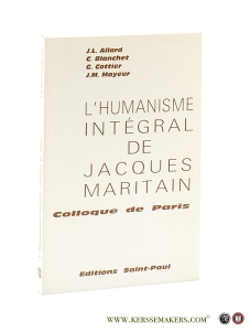 L'Humanisme intégral de Jacques Maritain. Colloque de Paris et trois textes de Jacques Maritain. — Allard, J. L. / Ch. Blanchet / G. Cottier / J. M. Mayeur.