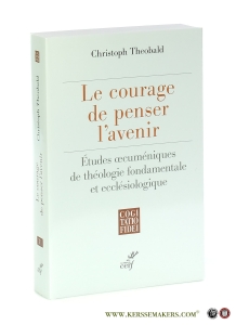 Le courage de penser l'avenir. Études oecuméniques de théologie fondamentale et ecclésiologique. — Theoblad, Christoph.