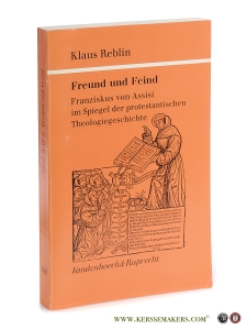 Freund und Feind. Franziskus von Assisi im Spiegel der protestantischen Theologiegeschichte. — Reblin, Klaus.