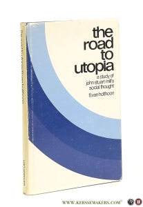 The Road to Utopia. A study of John Stuart Mill's Social Thought. — Holthoon, F. L. Van.