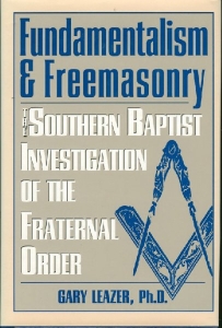 Fundamentalism & Freemasonry. The Southern Baptist Investigation of the Fraternal Order. — LEAZER, Gary
