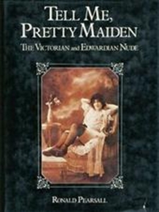 Tell Me, Pretty Maiden. The Victorian and Edwardian Nude — PEARSALL, Ronald