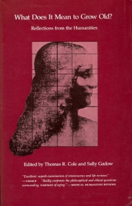 What Does it Mean to Grow Old? Reflections from the Humanities — COLE, Thomas R. / GADOW, Sally (edited by)