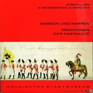 Masken und Narren. Traditionen der Fastnacht (Katalog der Ausstellung im Kölnischen Stadtmuseum 9. November 1972 bis 6. März 1973. — Kölnisches Stadtmuseum (Hrsg.)