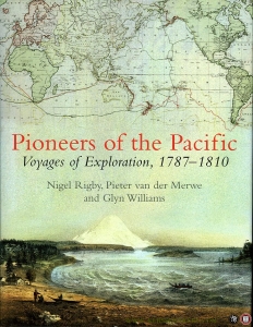 Pioneers of the Pacific. Voyages of Exploration, 1787-1810 — RIGBY, Nigel / MERWE, Pieter van / WILLIAMS, Glyn