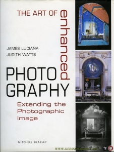 The Art of Enhanced Photography. Extending the Photographic Image / Beyond the Photographic Image — LUCIANA, james / WATTS, Judith