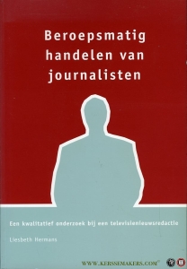 Beroepsmatig handelen van journalisten. Een kwalitatief onderzoek bij een televisienieuwsredactie (proefschrift) — HERMANS, Liesbeth