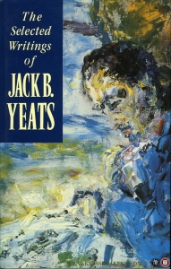 The Selected Writings of Jack B. Yeats — SKELTON, Robin (edited by) / YEATS, Jack B.