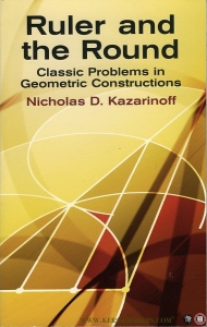 Ruler and the Round. Classic Problems in Geometric Constructions — Kazarinoff, Nicholas D.