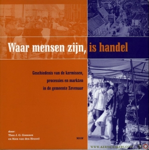 Waar mensen zijn, is handel. Geschiedenis van de kermissen, processies en markten in de gemeente Zevenaar — Heuvel, Rie van den / Goossen, Theo