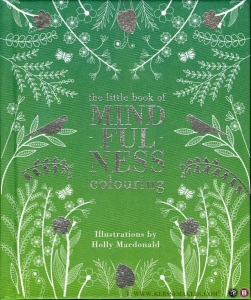 The little Book of Mindfulness Colouring. 45 original illustrations of the natural world to colour in, accompanied by inspirational quotes on mindfulness — MacDonald, Holly (illustrations by)