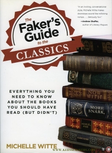 The Faker's Guide to the Classics. Everything You Need to Know about the Books You Should Have Read (But Didn't) — WITTE, Michelle