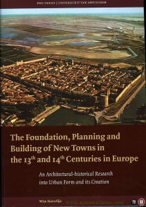 The Foundation, Planning and Building of New Towns in the 13th and 14th Centuries in Europe. An architectural-historical research into urban form and its creation (proefschrift) — BOEREFIJN, Wim