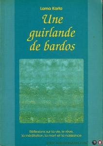 Une guirlande de bardos. Réflexions sur la vie, le rêve, la méditation, la mort et la naissance — KARTA, Lama