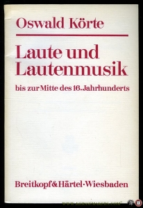 Laute und Lautemusik bis zur Mitte des 16. Jahrhunderts. Unter besonderer Berücksichtigung der deutschen Lautentabulatur. — KÖRTE, Oswald