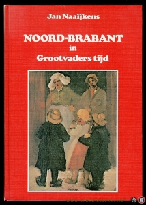 Noord-Brabant in Grootvaderstijd 1870-1914 — NAAIJKENS, Jan