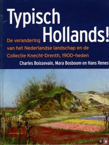 Typisch Hollands ! De verandering van het Nederlandse landschap en de collectie Knecht-Drenth, 1900-heden — Boissevain, C. / Bosboom, M. / Renes, H.