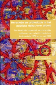 Heresieën en orthodoxie in het publieke debat over arbeid. Een kwalitatief onderzoek van christelijke publicaties over arbeid in Nederland in de periode 1970 tot en met 2000 (proefschrift) — LAAR, Eric van de