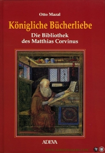 Königliche Bücherliebe. Die Bibliothek des Matthias Corvinus. — MAZAL, Otto