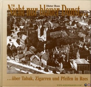 Nicht nur blauer Dunst... über Tabak, Zigarren und Pfeifen. Die geschichte des Tabaks und der Tabakwarenindustrie unter Berücksichtigung der Rauchtabak-, Zigarren- und Pfeifenherstellung in Rees — ROOS, Dieter