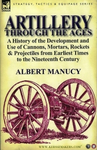 Artillery Through The Ages. A History of the Development and use of Cannons, Mortars, Rockets & Projectiles from Earliest Times to the Nineteenth Century. — MANUCY, Albert