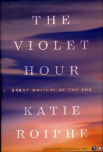 The Violet Hour. Great Writers at the End. — ROIPHE, Katie