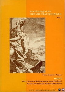"Mainz. Vom ""elenden Steinklumpen"" zum Denkmal. Aus der Geschichte der Mainzer Römerruinen" — PELGEN, Franz
