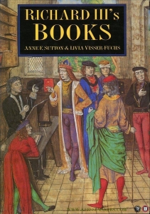Richard III's Books. Ideal and Reality in the Life of a Medieval Prince. — SUTTON, Anne / VISSER-FUCHS, Livia