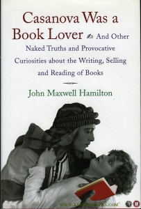 Casanova Was a Book Lover. And Other Naked Truths and Provocative Curiosities about the Writing, Selling, and Reading of Books. (HARDCOVER) — HAMILTON, John Maxwell