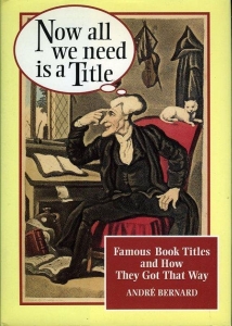 Now all we need is a Title. Famous Book Titles and How They Got That Way. (HARDCOVER) — BERNARD, André