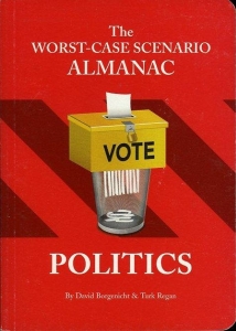 The Worst-Case Scenario Almanac. Politics. — BORGENICHT, David / REGAN, Turk