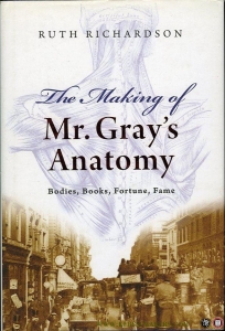 The Making of Mr. Gray's Anatomy. Bodies, books, fortune, fame. — RICHARDSON, Ruth