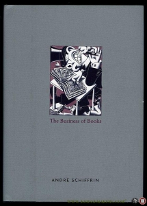 The Business of Books. How the International Conglomerates Took over Publishing and Changed the Way We Read. — SCHIFFRIN, André