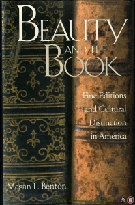 Beauty & the Book. Fine Editions and Cultural Distinction in America. — BENTON, Megan