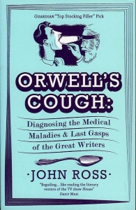 Orwell's Cough. Diagnosing the Medical Maladies and Last Gasps of the Great Writers — ROSS, John