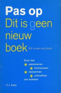 Pas op Dit is geen nieuw boek. Dit is een oud boek. Over het aansmeren, herkauwen, opwarmen en uitmelken van boeken — AARTS, C.J.