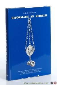 Reformatie en rebellie. Willem van Oranje, de calvinisten en het recht van opstand. Tien onstuimige jaren : 1572 - 1581. — Bremmer, R.H.