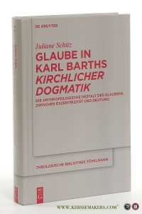 Glaube in Karl Barths Kirchlicher Dogmatik. Die anthropologische Gestalt des Glaubens zwischen Exzentrizität und Deutung. — Schüz, Juliane.