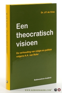 Een theocratisch visioen : de verhouding van religie en politiek volgens A.A. van Ruler. — Vries, J.P. de.
