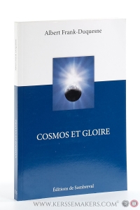Cosmos et gloire. Dans quelle mesure l'univers physique a-t-il part à la Chute, à la rédemption et à la Gloire finale? — Frank-Duquesne, Albert.