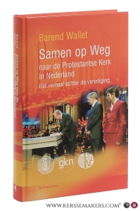 Samen op Weg naar de Protestantse Kerk in Nederland. Het verhaal achter de vereniging. — Wallet, Barend.