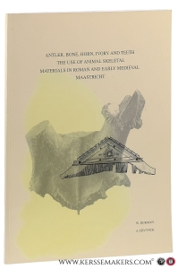 Antler, bone, horn, ivory and teeth: the use of animal skeletal materials in Roman and early medieval Maastricht. — Dijkman, Wim / Anton Ervynck.