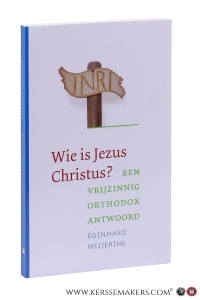 Wie is jezus christus? Een vrijzinnig orthodox antwoord. — Meijering, Eginhard.