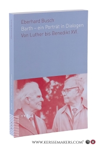 Barth - ein Porträt in Dialogen. Von Luther bis Benedikt XVI. — Busch, Eberhard.