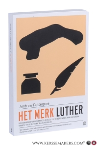 Het merk Luther. Hoe een monnik vanuit het niets zichzelf tot de beroemdste man van Europa maakte- en de Reformatie aanzwengelde. Vertaald door Frits van der Waa. — Pettegree, Andrew.